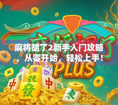 麻将胡了2新手入门攻略，从零开始，轻松上手！