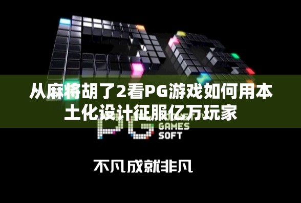 从麻将胡了2看PG游戏如何用本土化设计征服亿万玩家 从麻将胡了2看PG游戏如何用本土化设计征服亿万玩家