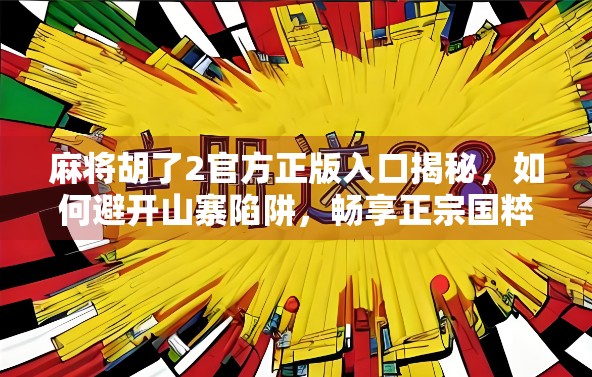 麻将胡了2官方正版入口揭秘，如何避开山寨陷阱，畅享正宗国粹乐趣？