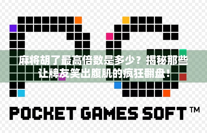 麻将胡了最高倍数是多少?揭秘那些让牌友笑出腹肌的疯狂翻盘!