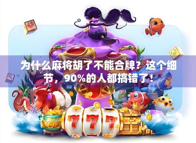 为什么麻将胡了不能合牌?这个细节,90%的人都搞错了! 为什么麻将胡了不能合牌?这个细节,90%的人都搞错了!