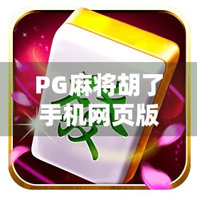 PG麻将胡了手机网页版，随时随地畅玩正宗麻将，你真的懂它的魅力吗？