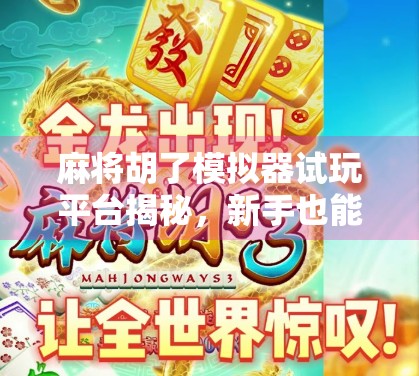 麻将胡了模拟器试玩平台揭秘,新手也能秒变老炮?真实体验告诉你答案! 麻将胡了模拟器试玩平台揭秘,新手也能秒变老炮?真实体验告诉你答案!