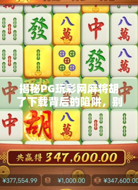 揭秘PG玩彩网麻将胡了下载背后的陷阱,别让娱乐变成赌博的温床! 揭秘PG玩彩网麻将胡了下载背后的陷阱,别让娱乐变成赌博的温床!