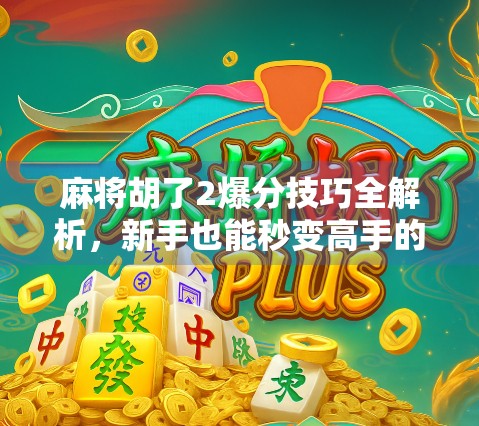 麻将胡了2爆分技巧全解析,新手也能秒变高手的5大秘籍!