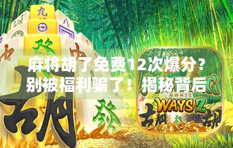 麻将胡了免费12次爆分?别被福利骗了!揭秘背后的真实套路!