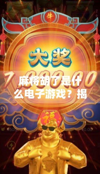 麻将胡了是什么电子游戏？揭秘这款国民级休闲手游的爆火密码！