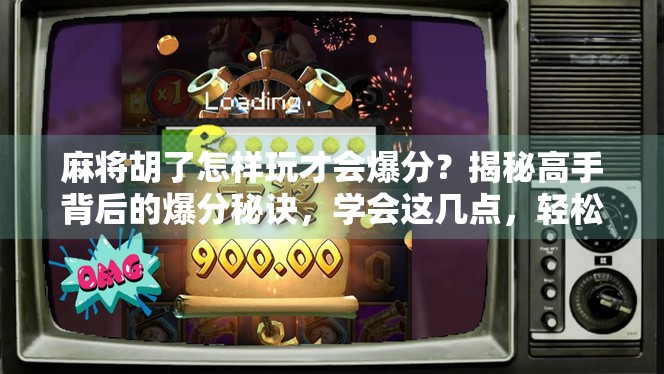 麻将胡了怎样玩才会爆分？揭秘高手背后的爆分秘诀，学会这几点，轻松上分不愁输！