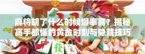 麻将胡了什么时候爆率高？揭秘高手都懂的黄金时刻与隐藏技巧！