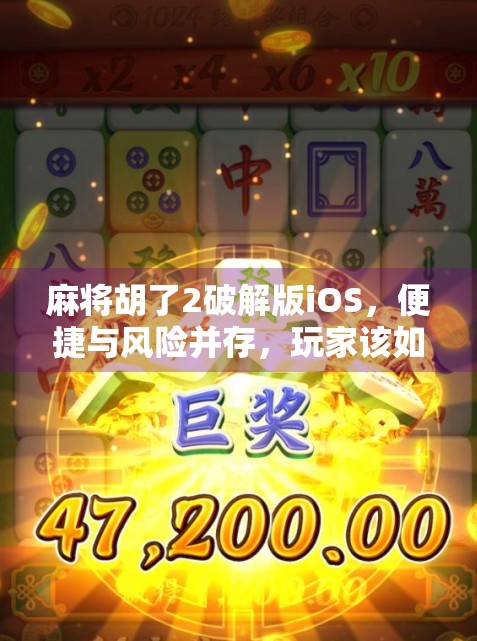 麻将胡了2破解版iOS,便捷与风险并存,玩家该如何选择? 麻将胡了2破解版iOS,便捷与风险并存,玩家该如何选择?