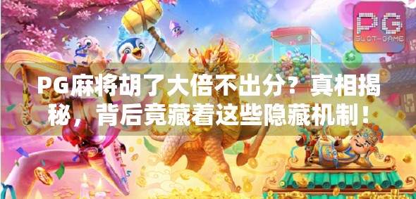 PG麻将胡了大倍不出分?真相揭秘,背后竟藏着这些隐藏机制! PG麻将胡了大倍不出分?真相揭秘,背后竟藏着这些隐藏机制!