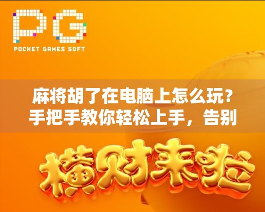 麻将胡了在电脑上怎么玩?手把手教你轻松上手,告别摸鱼也能赢!