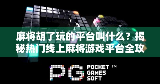 麻将胡了玩的平台叫什么？揭秘热门线上麻将游戏平台全攻略！