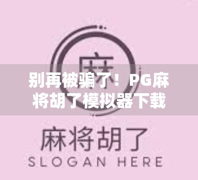 别再被骗了！PG麻将胡了模拟器下载陷阱全揭秘，教你避开套路！