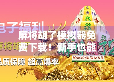 麻将胡了模拟器免费下载!新手也能秒变高手,这波福利你敢错过? 麻将胡了模拟器免费下载!新手也能秒变高手,这波福利你敢错过?