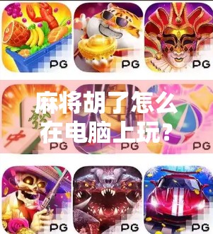 麻将胡了怎么在电脑上玩？手把手教你用电脑畅享牌桌风云！