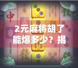 2元麻将胡了能爆多少?揭秘小赌怡情背后的真金白银与心理博弈!