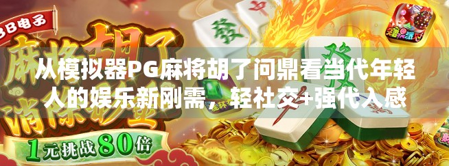 从模拟器PG麻将胡了问鼎看当代年轻人的娱乐新刚需，轻社交+强代入感