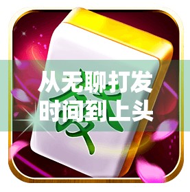 从无聊打发时间到上头停不下来，PG麻将胡了模拟器，为什么让我沉迷得无法自拔？
