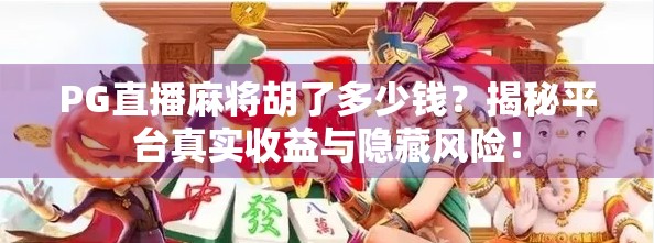 PG直播麻将胡了多少钱？揭秘平台真实收益与隐藏风险！