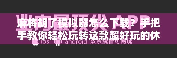 麻将胡了模拟器怎么下载？手把手教你轻松玩转这款超好玩的休闲游戏！