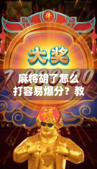 麻将胡了怎么打容易爆分？教你3招让对手炸锅！