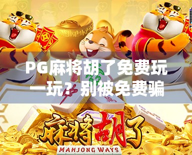 PG麻将胡了免费玩一玩？别被免费骗了！新手必看避坑指南！