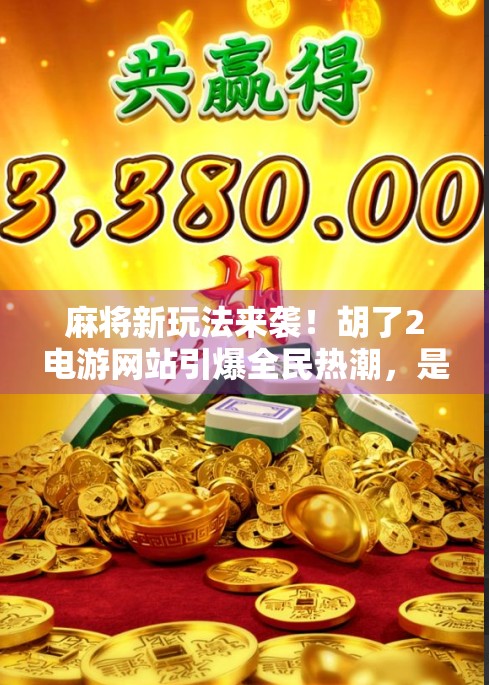 麻将新玩法来袭!胡了2电游网站引爆全民热潮,是娱乐还是陷阱? 麻将新玩法来袭!胡了2电游网站引爆全民热潮,是娱乐还是陷阱?