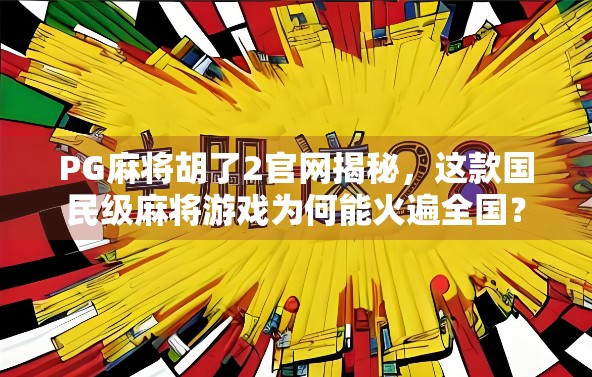 PG麻将胡了2官网揭秘，这款国民级麻将游戏为何能火遍全国？