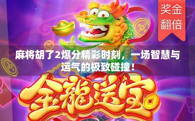 麻将胡了2爆分精彩时刻，一场智慧与运气的极致碰撞！