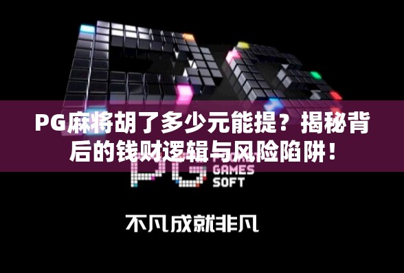 PG麻将胡了多少元能提?揭秘背后的钱财逻辑与风险陷阱! PG麻将胡了多少元能提?揭秘背后的钱财逻辑与风险陷阱!