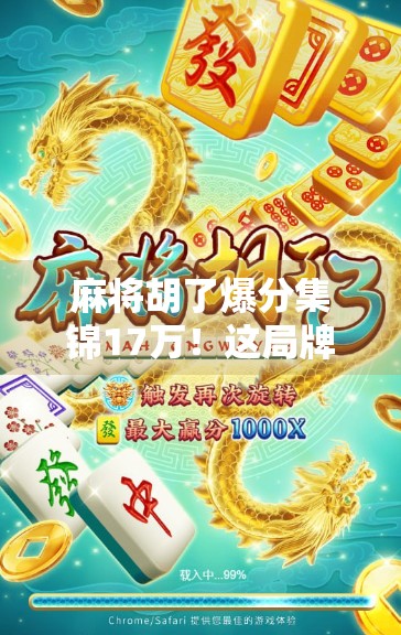 麻将胡了爆分集锦17万!这局牌局到底有多离谱?揭秘天胡背后的玄机与人性博弈 麻将胡了爆分集锦17万!这局牌局到底有多离谱?揭秘天胡背后的玄机与人性博弈