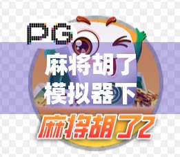 麻将胡了模拟器下载链接全解析，新手也能秒变高手的神器来了！