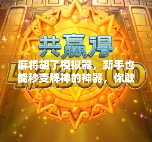 麻将胡了模拟器，新手也能秒变牌神的神器，你敢信？