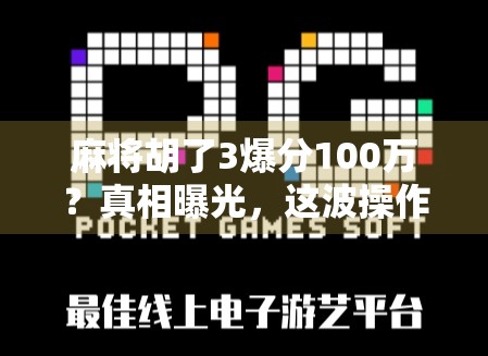 麻将胡了3爆分100万？真相曝光，这波操作，有人赢麻了，有人亏疯了！