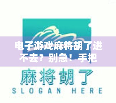 电子游戏麻将胡了进不去？别急！手把手教你解决常见问题，轻松畅玩不卡顿！