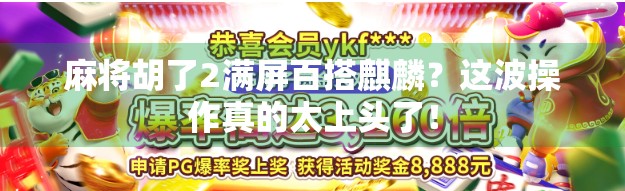 麻将胡了2满屏百搭麒麟？这波操作真的太上头了！