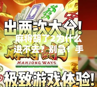 麻将胡了2为什么进不去？别急！手把手教你解决常见卡顿与登录问题！