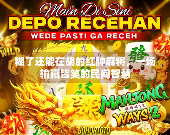 糊了还能在胡的红肿麻将，一场输赢皆笑的民间智慧