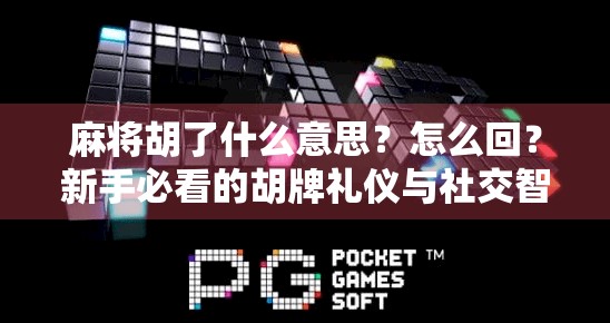 麻将胡了什么意思?怎么回?新手必看的胡牌礼仪与社交智慧! 麻将胡了什么意思?怎么回?新手必看的胡牌礼仪与社交智慧!