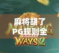 麻将胡了PG规则全解析,新手必看!从入门到精通的胡牌秘籍
