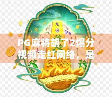 PG麻将胡了2爆分视频走红网络，是作弊还是技术流？我们拆解背后真相！
