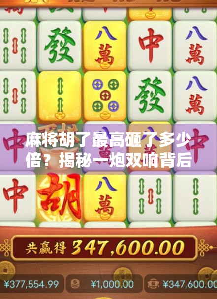 麻将胡了最高砸了多少倍？揭秘一炮双响背后的惊天翻盘与赌局玄机！