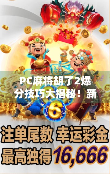 PC麻将胡了2爆分技巧大揭秘!新手也能秒变高手,轻松赢到手软!