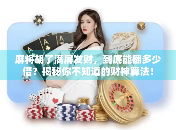 麻将胡了满屏发财,到底能翻多少倍?揭秘你不知道的财神算法!