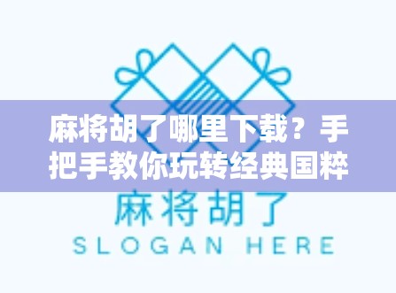 麻将胡了哪里下载？手把手教你玩转经典国粹，轻松上手不踩坑！