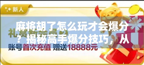 麻将胡了怎么玩才会爆分？揭秘高手爆分技巧，从策略到心态全解析！