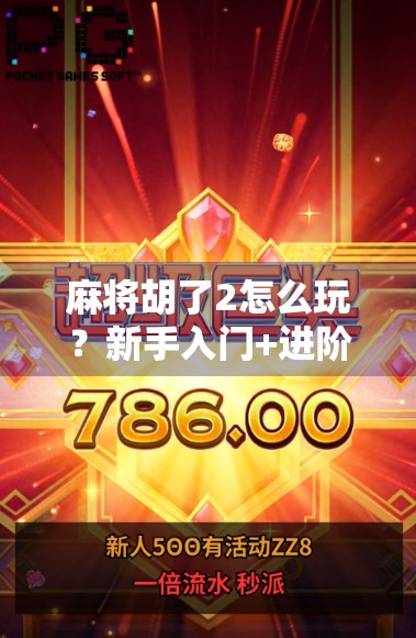 麻将胡了2怎么玩?新手入门+进阶技巧全攻略,让你轻松上手不翻车!