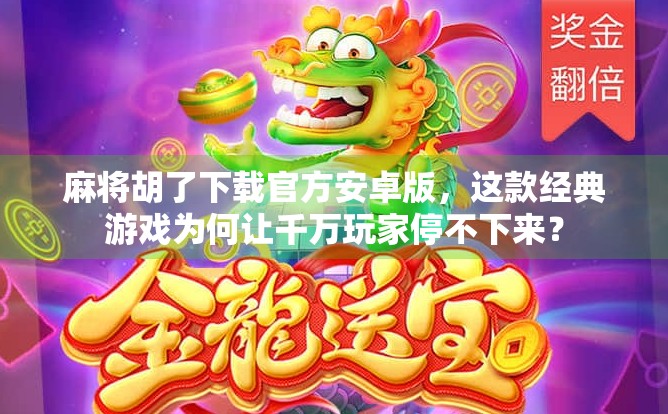 麻将胡了下载官方安卓版,这款经典游戏为何让千万玩家停不下来?