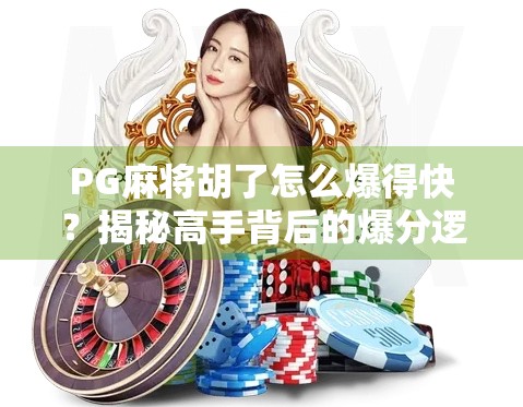 PG麻将胡了怎么爆得快？揭秘高手背后的爆分逻辑与实战技巧！